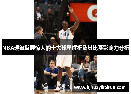 NBA现役臂展惊人的十大球星解析及其比赛影响力分析